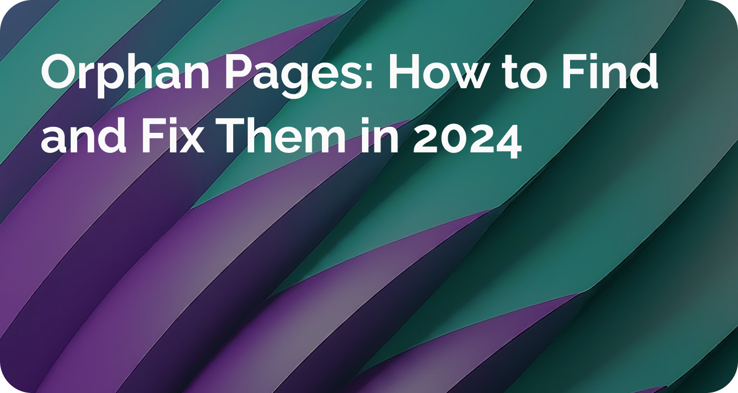 Orphan Pages: How to Find and Fix Them in 2024