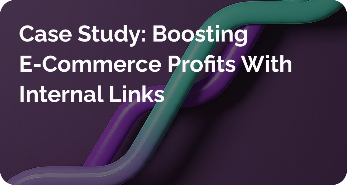 Case Study: Boosting E-Commerce Profits With Internal Links